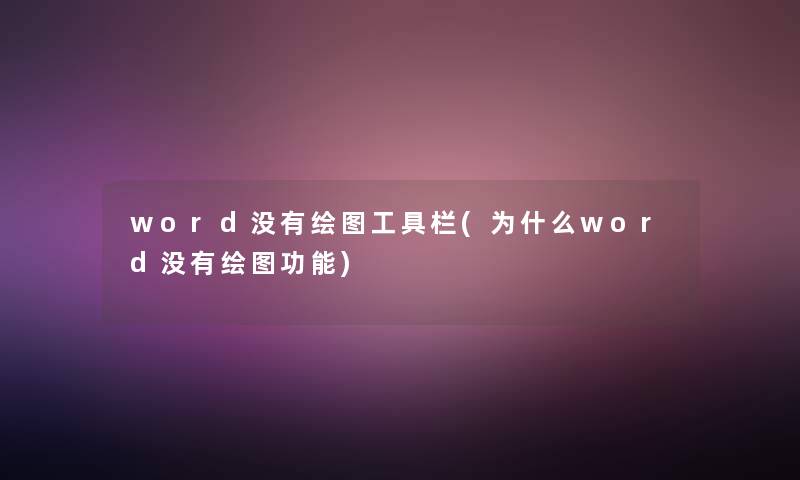 word没有绘图工具栏(为什么word没有绘图功能)