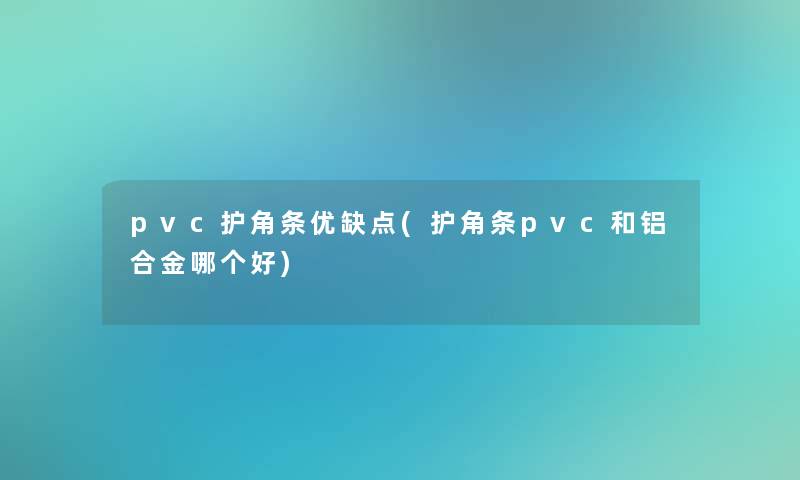 pvc护角条优缺点(护角条pvc和铝合金哪个好)