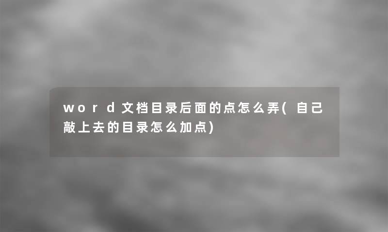 word文档目录后面的点怎么弄(自己敲上去的目录怎么加点)
