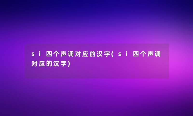 si四个声调对应的汉字(si四个声调对应的汉字)