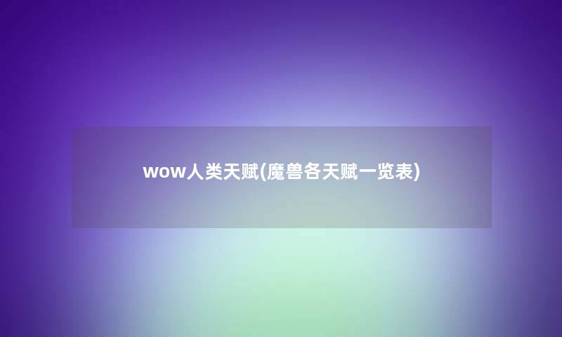 wow人类天赋(魔兽各天赋一览表)