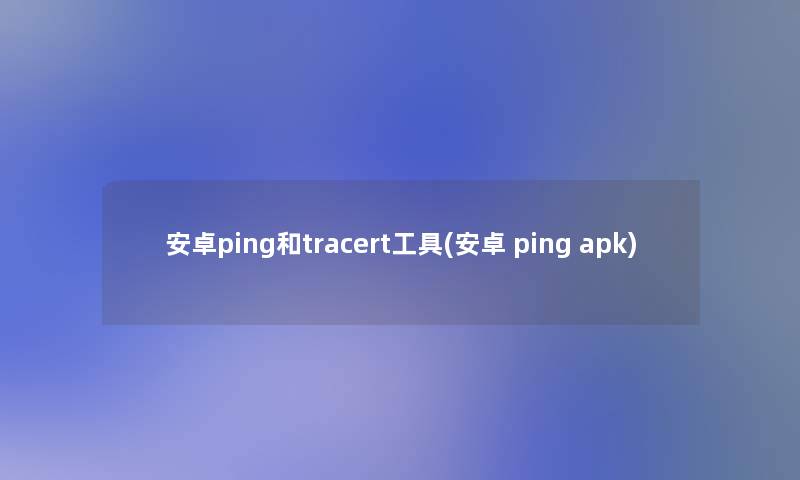 安卓ping和tracert工具(安卓 ping apk)