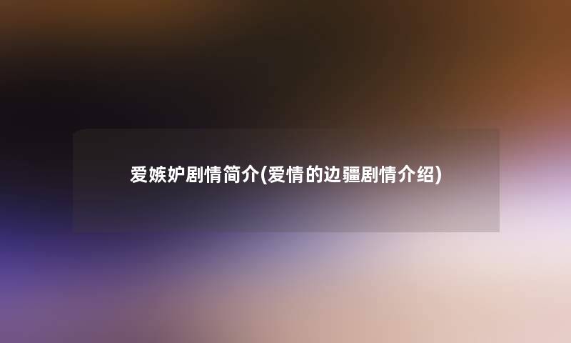 爱嫉妒剧情简介(爱情的边疆剧情介绍)