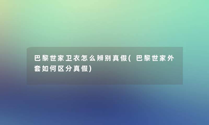 巴黎世家卫衣怎么辨别真假(巴黎世家外套如何区分真假)