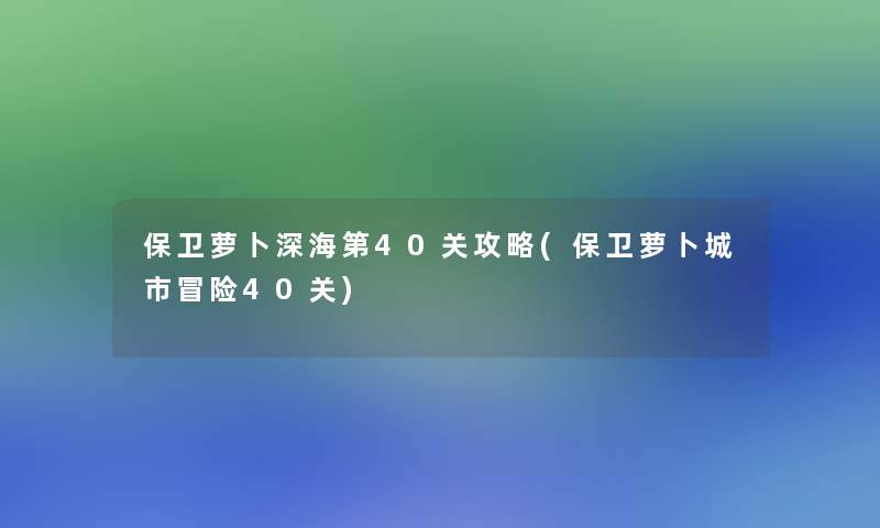 保卫萝卜深海第40关攻略(保卫萝卜城市冒险40关)