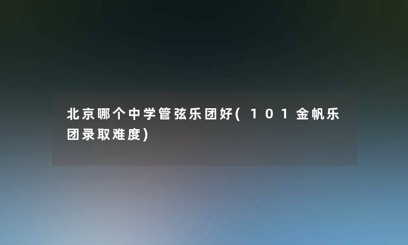 北京哪个中学管弦乐团好(101金帆乐团录取难度)