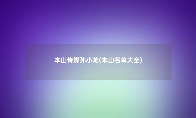 本山传媒孙小龙(本山名单大全)