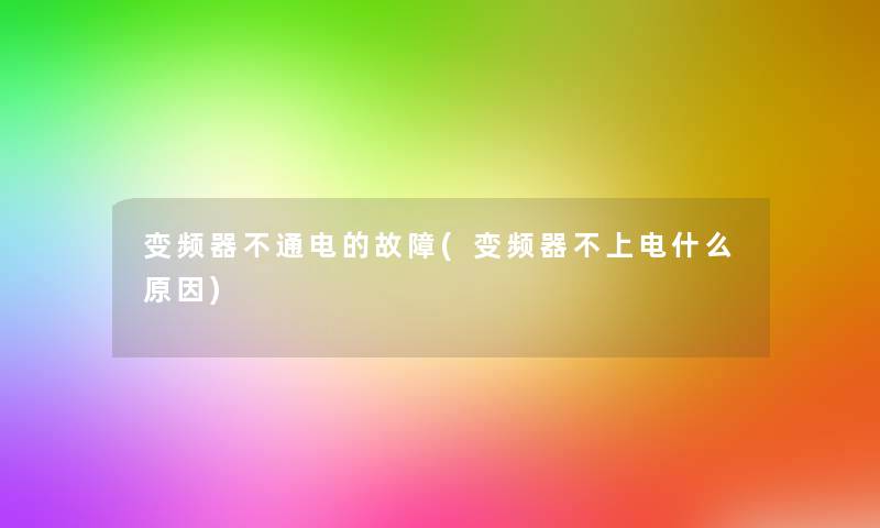 变频器不通电的故障(变频器不上电什么原因)