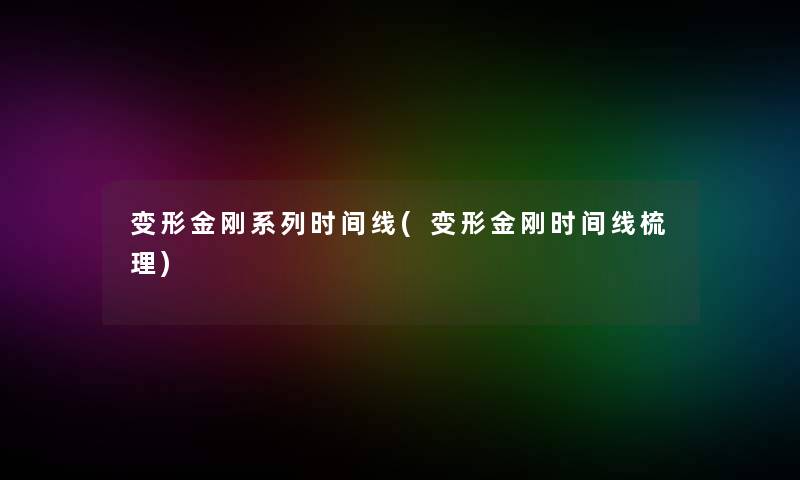 变形金刚系列时间线(变形金刚时间线梳理)