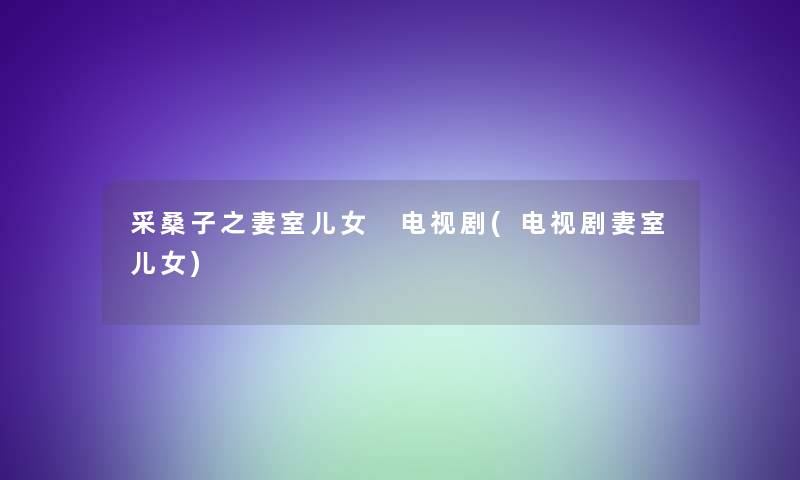 采桑子之妻室儿女 电视剧(电视剧妻室儿女)
