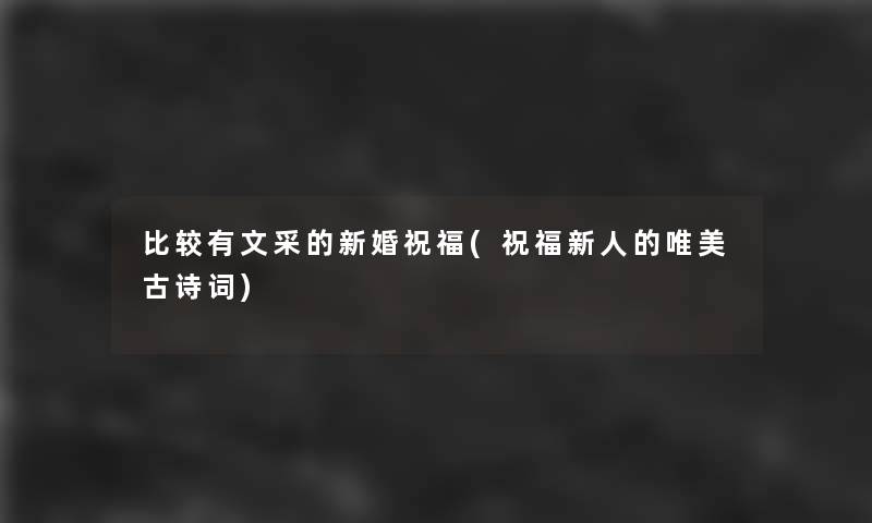 比较有文采的新婚祝福(祝福新人的唯美古诗词)