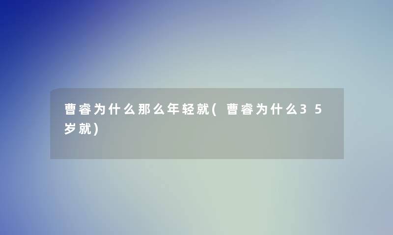 曹睿为什么那么年轻就(曹睿为什么35岁就)