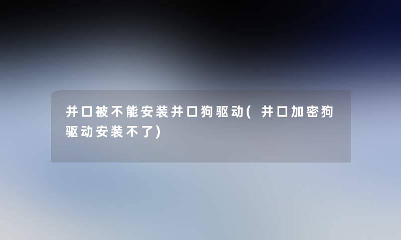 并口被不能安装并口狗驱动(并口加密狗驱动安装不了)