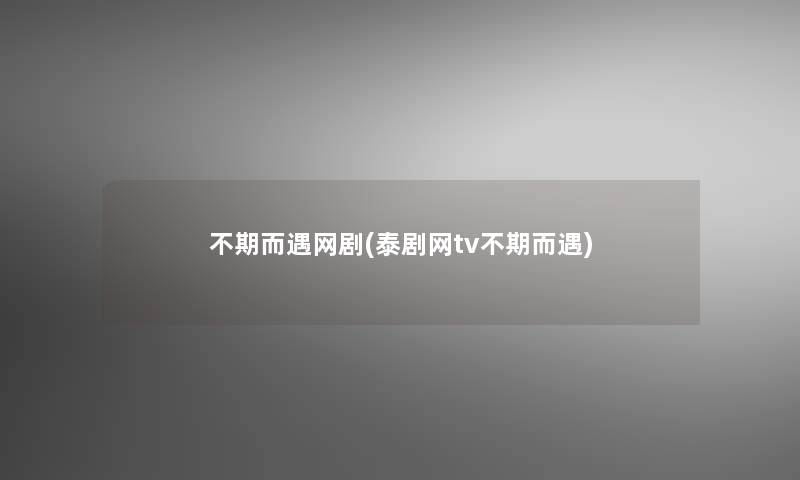 不期而遇网剧(泰剧网tv不期而遇)