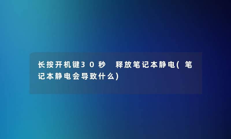 长按开机键30秒 释放笔记本静电(笔记本静电会导致什么)