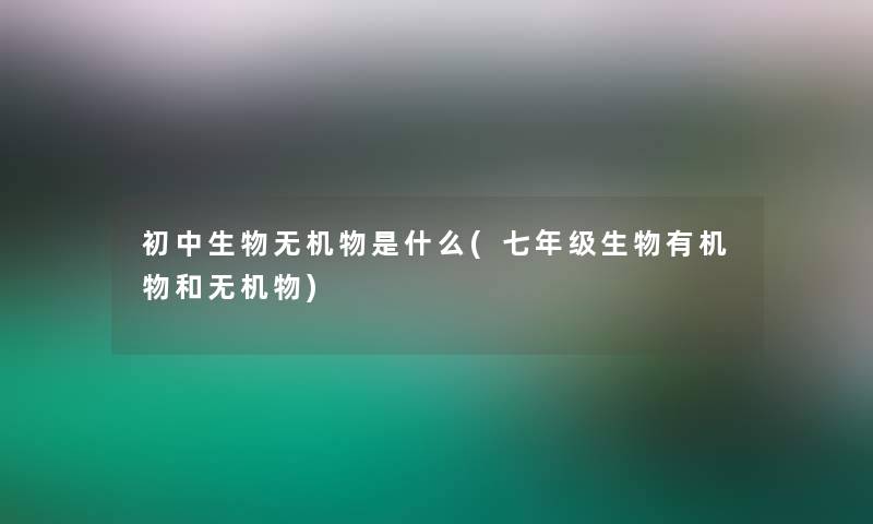 初中生物无机物是什么(七年级生物有机物和无机物)
