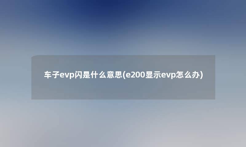 车子evp闪是什么意思(e200显示evp怎么办)