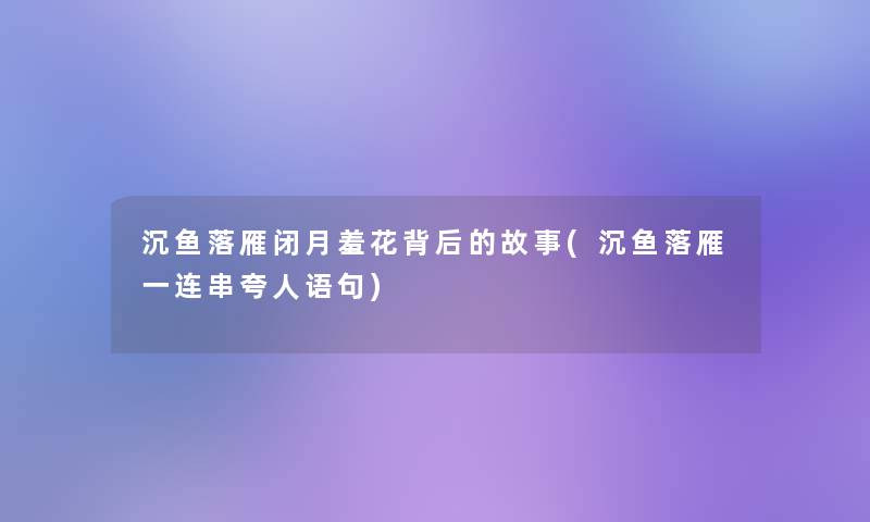 沉鱼落雁闭月羞花背后的故事(沉鱼落雁一连串夸人语句)