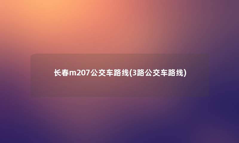 长春m207公交车路线(3路公交车路线)