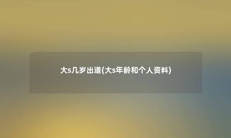 大s几岁出道(大s年龄和个人资料)