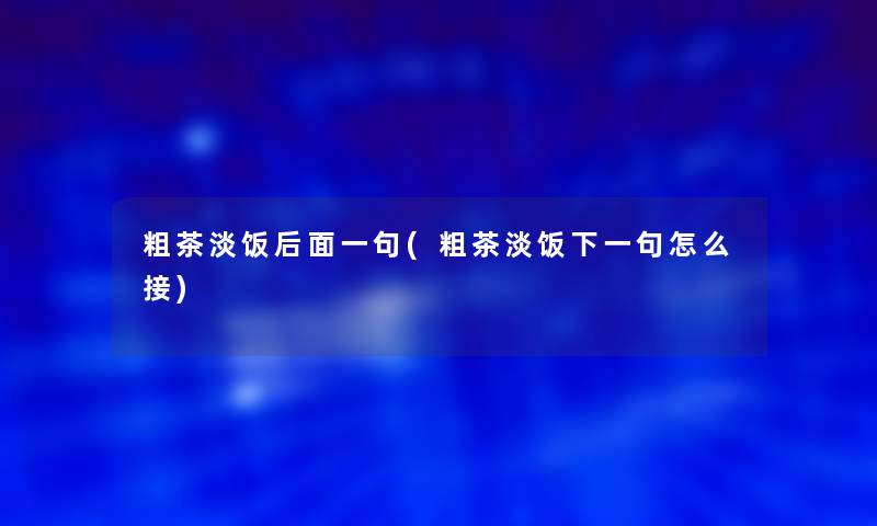 粗茶淡饭后面一句(粗茶淡饭下一句怎么接)