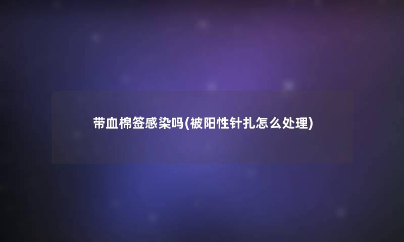 带血棉签吗(被阳性针扎怎么处理)
