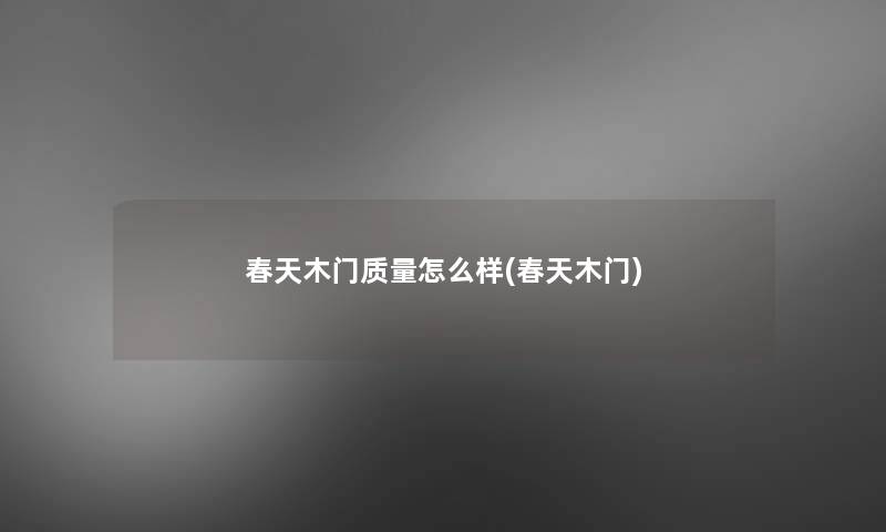 春天木门质量怎么样(春天木门)