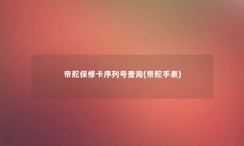帝舵保修卡序列号查阅(帝舵手表)