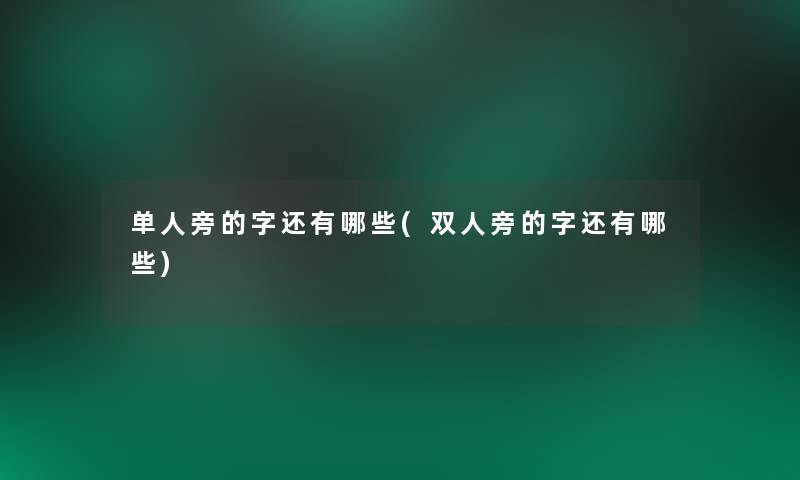 单人旁的字还有哪些(双人旁的字还有哪些)