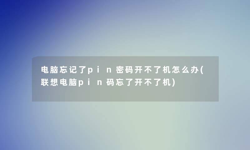 电脑忘记了pin密码开不了机怎么办(联想电脑pin码忘了开不了机)