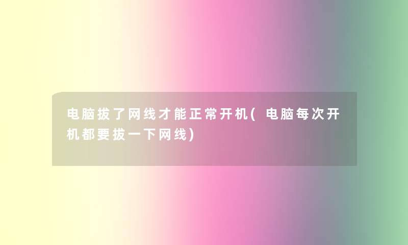 电脑拔了网线才能正常开机(电脑每次开机都要拔一下网线)