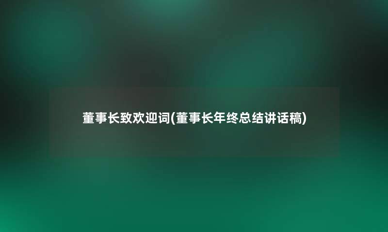 董事长致欢迎词(董事长年终总结讲话稿)