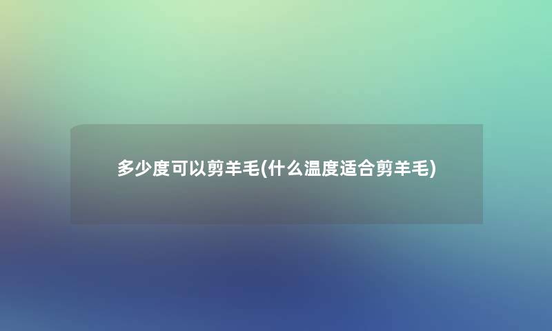 多少度可以剪羊毛(什么温度适合剪羊毛)