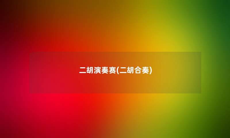 二胡演奏赛(二胡合奏)