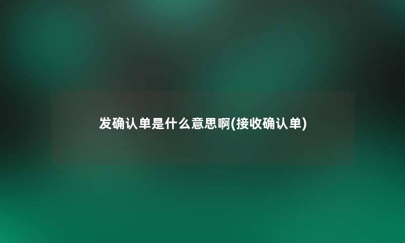 发确认单是什么意思啊(接收确认单)