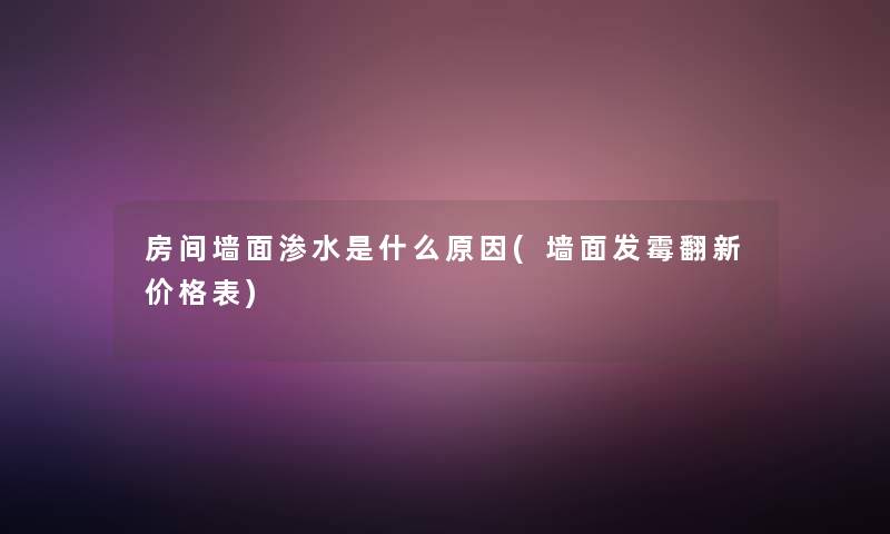 房间墙面渗水是什么原因(墙面发霉翻新价格表)