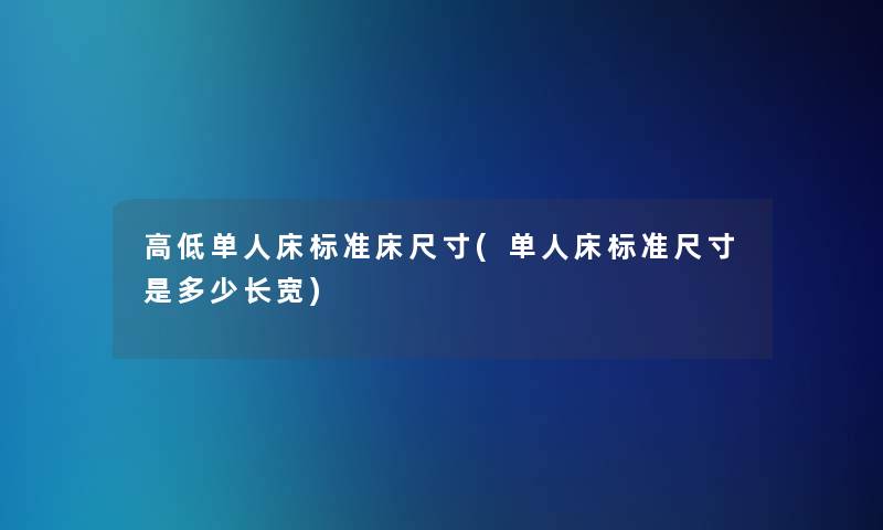 高低单人床标准床尺寸(单人床标准尺寸是多少长宽)