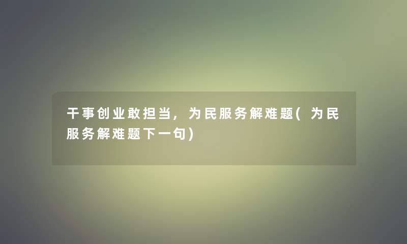 干事创业敢担当,为民服务解难题(为民服务解难题下一句)