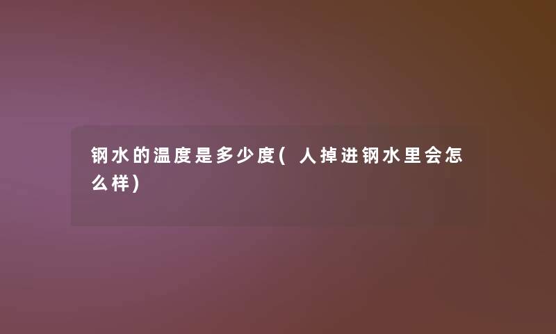 钢水的温度是多少度(人掉进钢水里会怎么样)