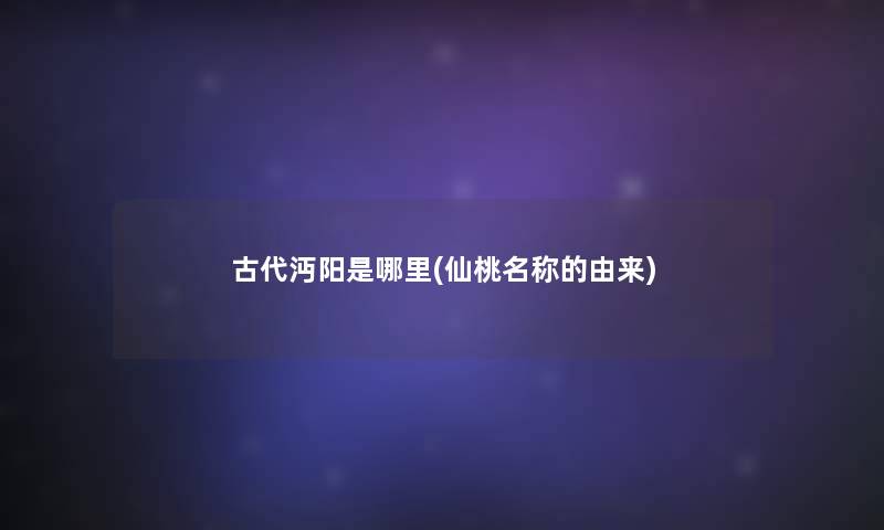 古代沔阳是哪里(仙桃名称的由来)