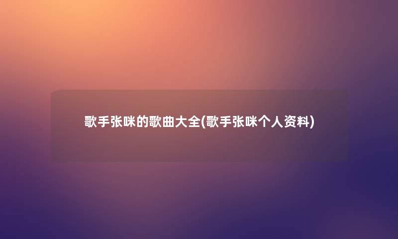 歌手张咪的歌曲大全(歌手张咪个人资料)