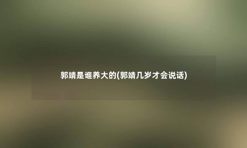 郭靖是谁养大的(郭靖几岁才会说话)