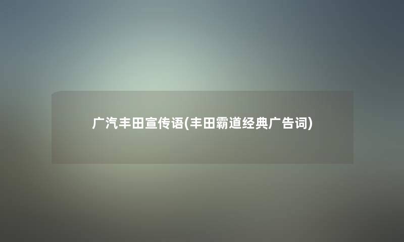 广汽丰田宣传语(丰田霸道经典广告词)