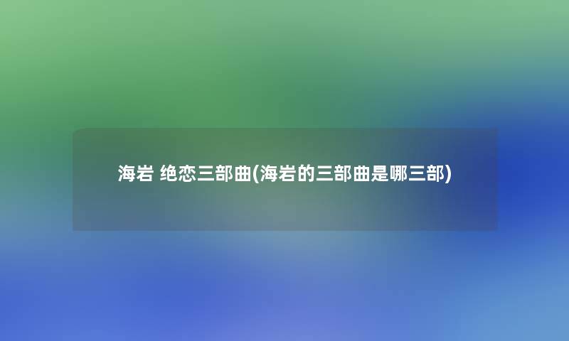 海岩 绝恋三部曲(海岩的三部曲是哪三部)