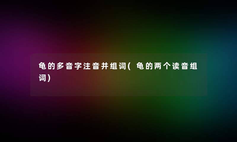 龟的多音字注音并组词(龟的两个读音组词)