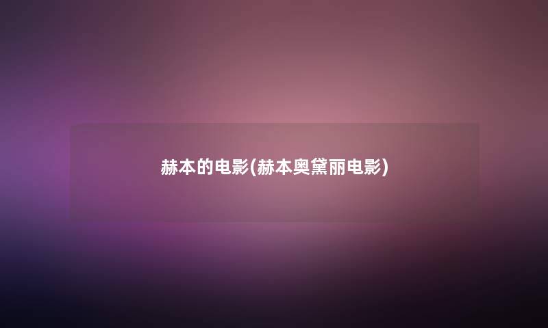 赫本的电影(赫本奥黛丽电影)