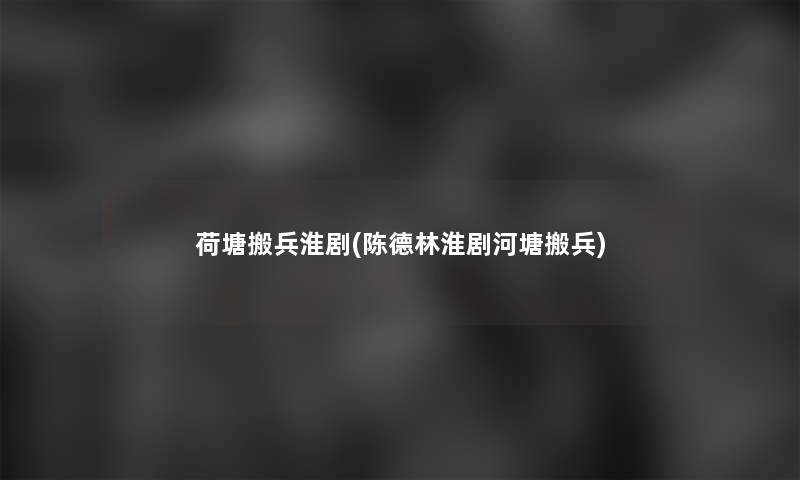 荷塘搬兵淮剧(陈德林淮剧河塘搬兵)