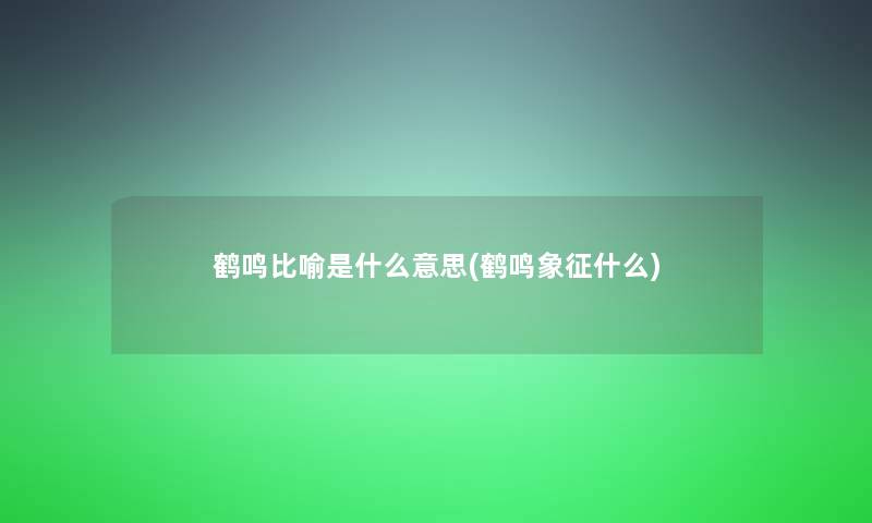 鹤鸣比喻是什么意思(鹤鸣象征什么)
