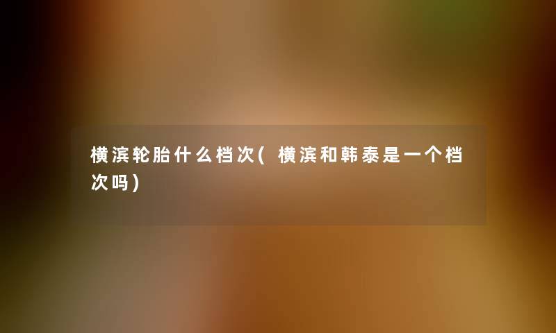 横滨轮胎什么档次(横滨和韩泰是一个档次吗)