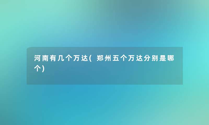 河南有几个万达(郑州五个万达分别是哪个)